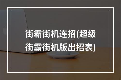 街霸街机连招(超级街霸街机版出招表)