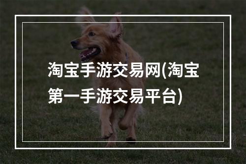 淘宝手游交易网(淘宝第一手游交易平台)