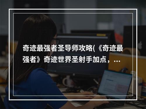 奇迹最强者圣导师攻略(《奇迹最强者》奇迹世界圣射手加点，奇迹最强者圣射手)