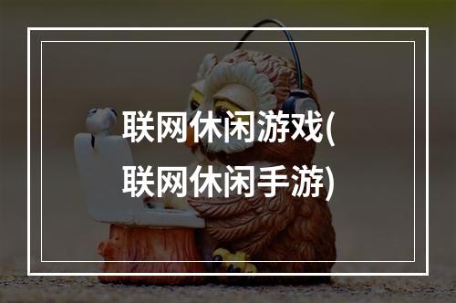 联网休闲游戏(联网休闲手游)