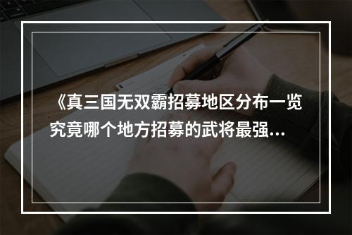 《真三国无双霸招募地区分布一览究竟哪个地方招募的武将最强？》(《霸招募，不同地区不同文化背景下的招募方式》)