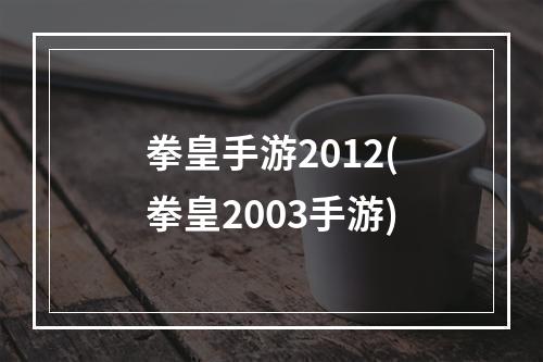 拳皇手游2012(拳皇2003手游)