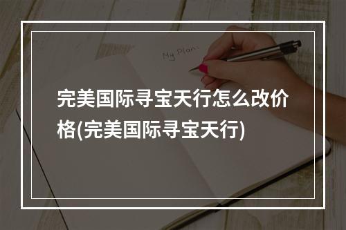 完美国际寻宝天行怎么改价格(完美国际寻宝天行)