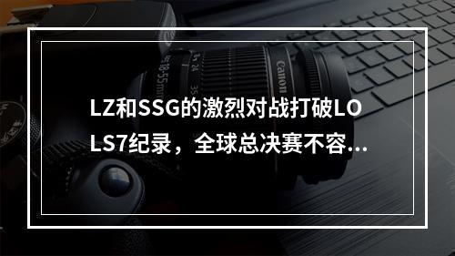 LZ和SSG的激烈对战打破LOLS7纪录，全球总决赛不容错过！（2惊险！LZ与SSG的精彩对战）(惊险！LZ与SSG的精彩对战）)