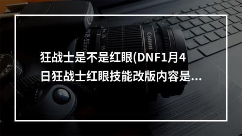 狂战士是不是红眼(DNF1月4日狂战士红眼技能改版内容是什么 DNF1.4狂战)