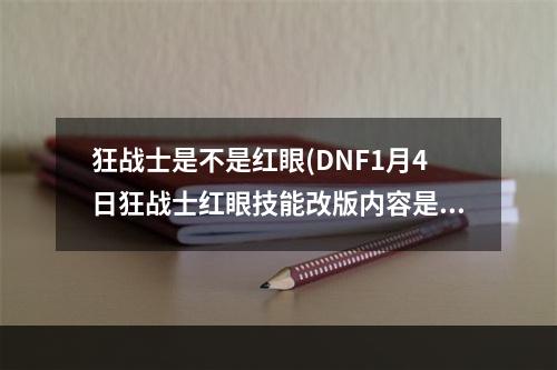 狂战士是不是红眼(DNF1月4日狂战士红眼技能改版内容是什么 DNF1.4狂战)