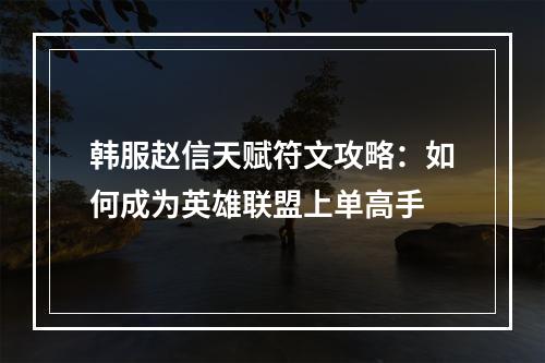 韩服赵信天赋符文攻略：如何成为英雄联盟上单高手