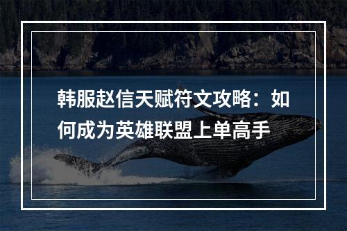 韩服赵信天赋符文攻略：如何成为英雄联盟上单高手