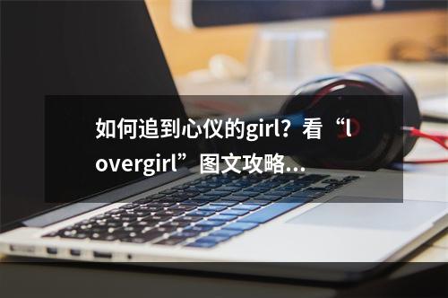 如何追到心仪的girl？看“lovergirl”图文攻略！