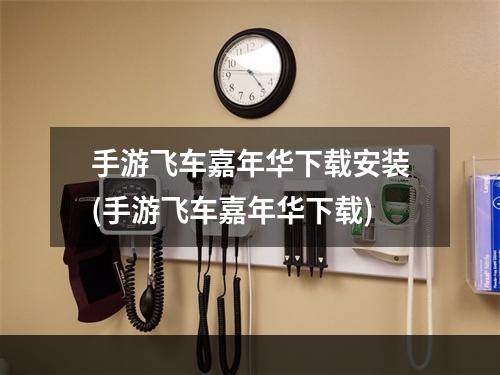 手游飞车嘉年华下载安装(手游飞车嘉年华下载)