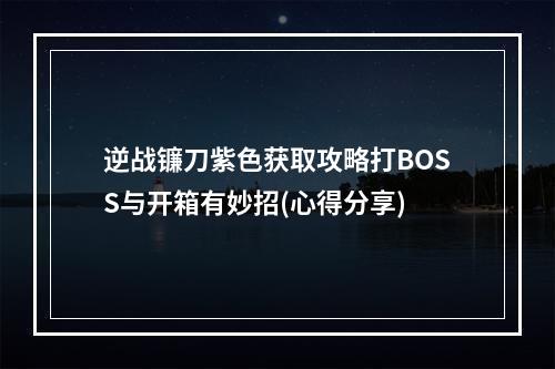 逆战镰刀紫色获取攻略打BOSS与开箱有妙招(心得分享)