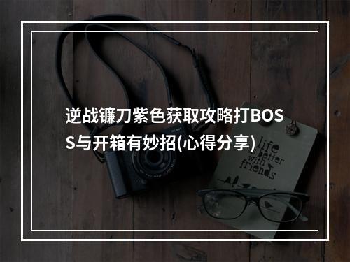 逆战镰刀紫色获取攻略打BOSS与开箱有妙招(心得分享)