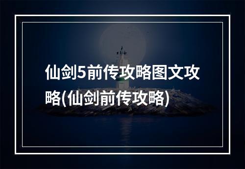 仙剑5前传攻略图文攻略(仙剑前传攻略)