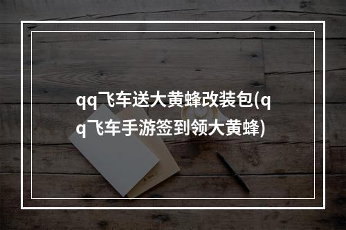 qq飞车送大黄蜂改装包(qq飞车手游签到领大黄蜂)