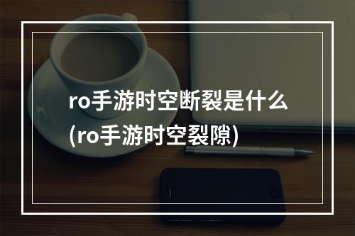 ro手游时空断裂是什么(ro手游时空裂隙)