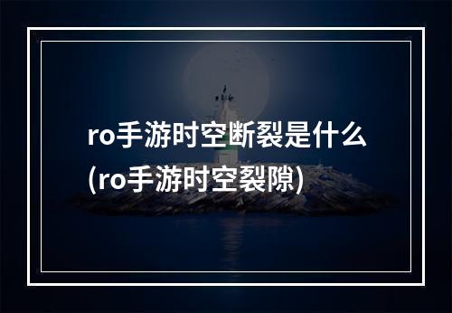 ro手游时空断裂是什么(ro手游时空裂隙)