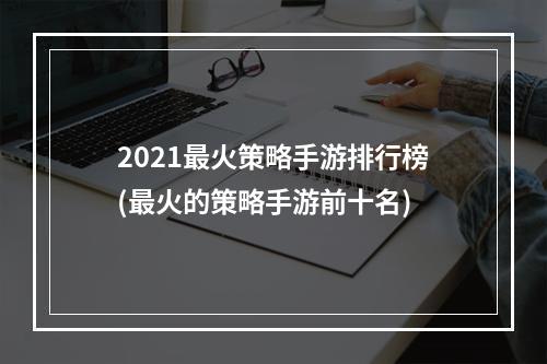 2021最火策略手游排行榜(最火的策略手游前十名)