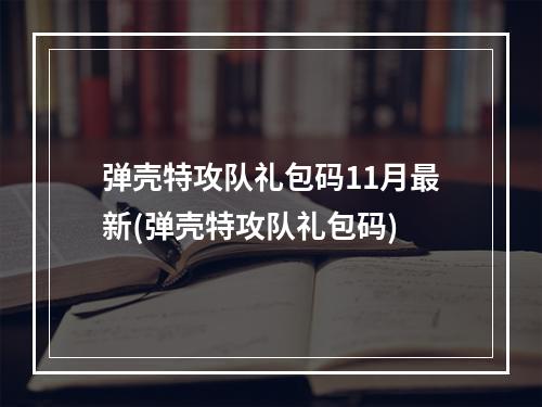 弹壳特攻队礼包码11月最新(弹壳特攻队礼包码)