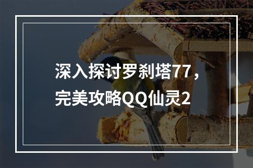 深入探讨罗刹塔77，完美攻略QQ仙灵2