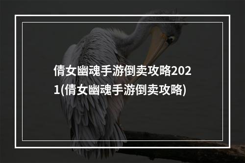 倩女幽魂手游倒卖攻略2021(倩女幽魂手游倒卖攻略)