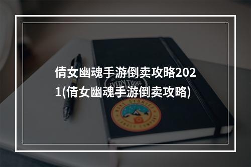 倩女幽魂手游倒卖攻略2021(倩女幽魂手游倒卖攻略)