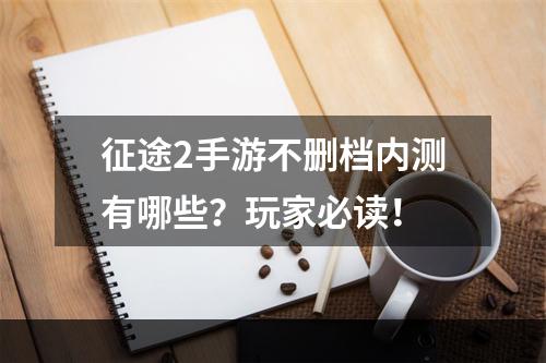 征途2手游不删档内测有哪些？玩家必读！