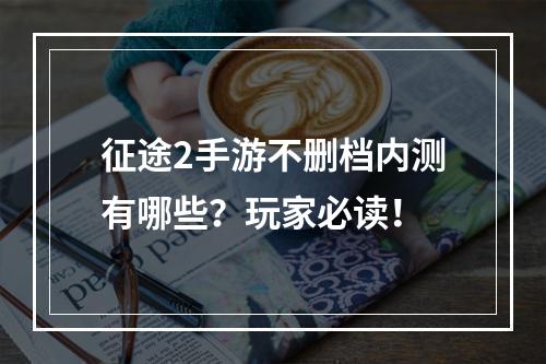 征途2手游不删档内测有哪些？玩家必读！