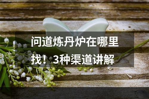 问道炼丹炉在哪里找！3种渠道讲解