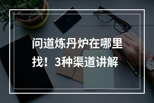 问道炼丹炉在哪里找！3种渠道讲解