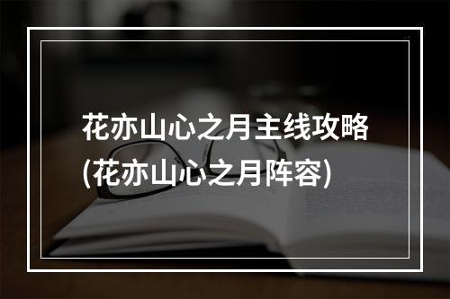 花亦山心之月主线攻略(花亦山心之月阵容)