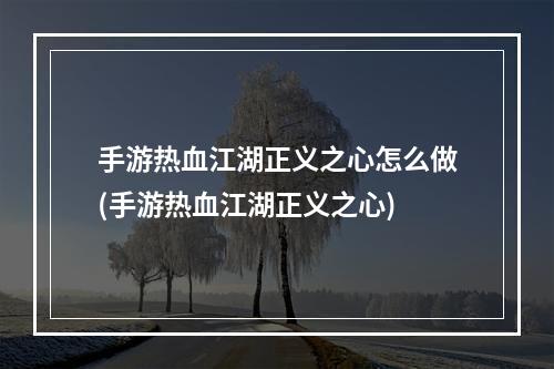 手游热血江湖正义之心怎么做(手游热血江湖正义之心)