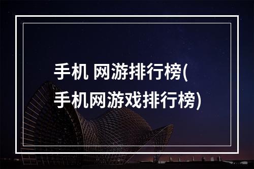 手机 网游排行榜(手机网游戏排行榜)