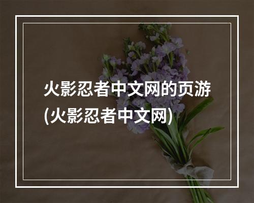 火影忍者中文网的页游(火影忍者中文网)