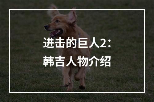 进击的巨人2：韩吉人物介绍