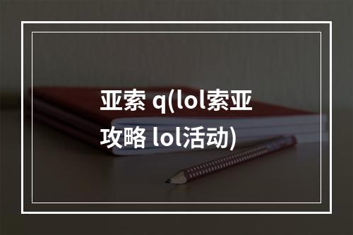 亚索 q(lol索亚攻略 lol活动)