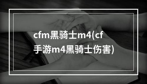 cfm黑骑士m4(cf手游m4黑骑士伤害)