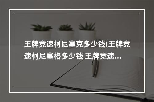 王牌竞速柯尼塞克多少钱(王牌竞速柯尼塞格多少钱 王牌竞速柯尼塞格价格介绍)