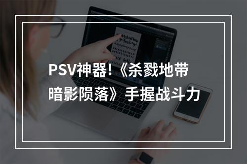 PSV神器!《杀戮地带暗影陨落》手握战斗力