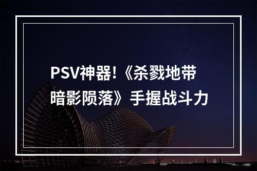 PSV神器!《杀戮地带暗影陨落》手握战斗力