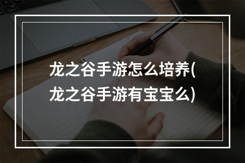 龙之谷手游怎么培养(龙之谷手游有宝宝么)