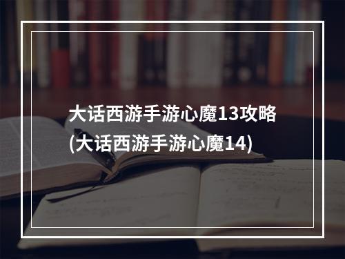 大话西游手游心魔13攻略(大话西游手游心魔14)