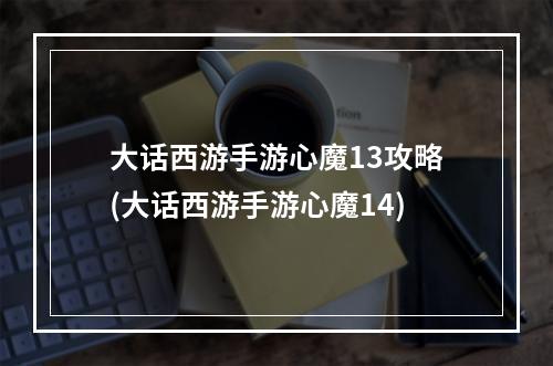 大话西游手游心魔13攻略(大话西游手游心魔14)