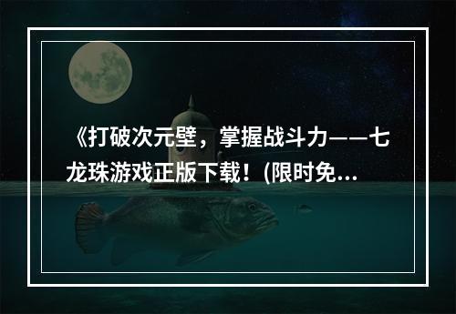 《打破次元壁，掌握战斗力——七龙珠游戏正版下载！(限时免费)》