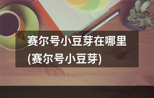 赛尔号小豆芽在哪里(赛尔号小豆芽)