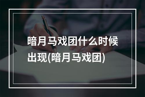 暗月马戏团什么时候出现(暗月马戏团)