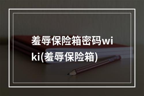 羞辱保险箱密码wiki(羞辱保险箱)