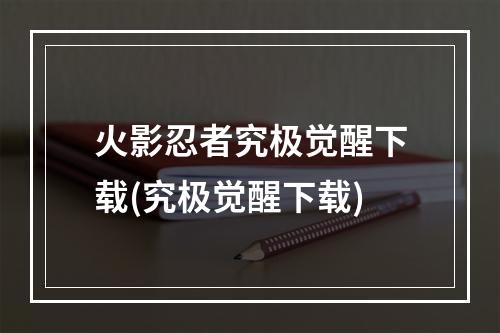 火影忍者究极觉醒下载(究极觉醒下载)