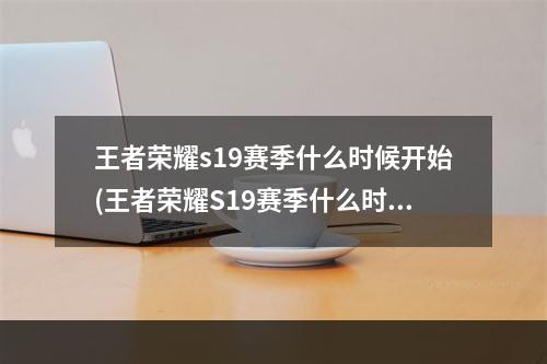 王者荣耀s19赛季什么时候开始(王者荣耀S19赛季什么时候结束 王者荣耀S19赛季结束)