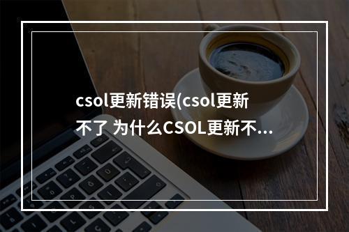 csol更新错误(csol更新不了 为什么CSOL更新不了)