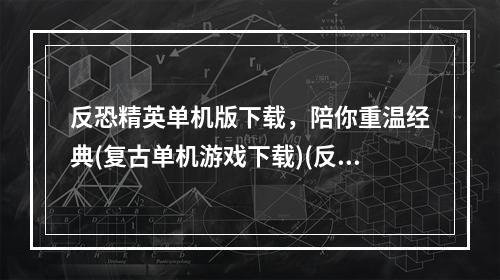 反恐精英单机版下载，陪你重温经典(复古单机游戏下载)(反恐精英cs下载，燃烧你的激情(经典射击游戏下载))